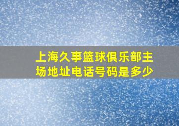 上海久事篮球俱乐部主场地址电话号码是多少