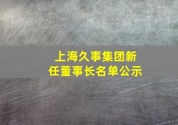 上海久事集团新任董事长名单公示