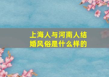 上海人与河南人结婚风俗是什么样的