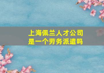 上海佩兰人才公司是一个劳务派遣吗