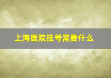 上海医院挂号需要什么