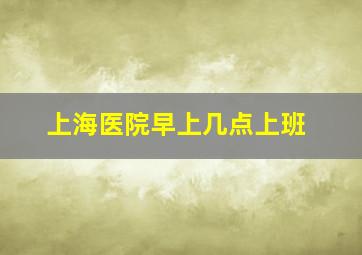 上海医院早上几点上班