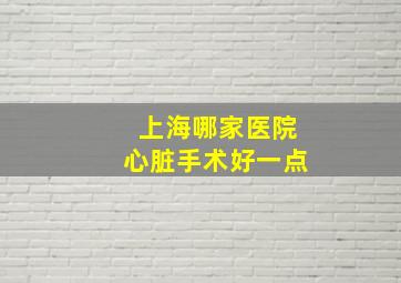 上海哪家医院心脏手术好一点