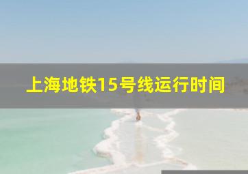 上海地铁15号线运行时间