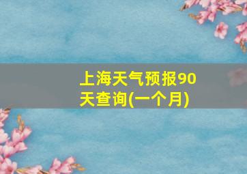 上海天气预报90天查询(一个月)