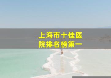 上海市十佳医院排名榜第一