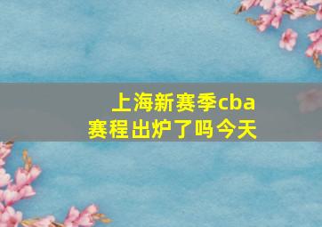 上海新赛季cba赛程出炉了吗今天