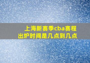 上海新赛季cba赛程出炉时间是几点到几点