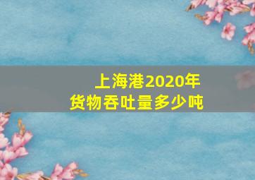 上海港2020年货物吞吐量多少吨