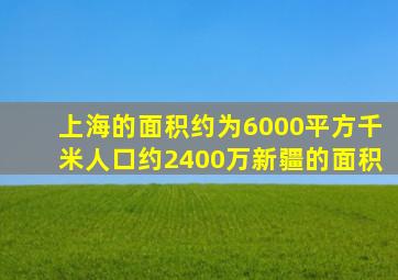 上海的面积约为6000平方千米人口约2400万新疆的面积