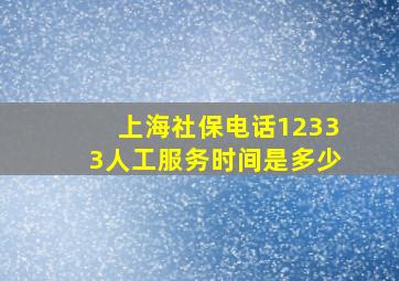 上海社保电话12333人工服务时间是多少