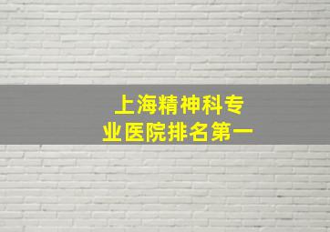 上海精神科专业医院排名第一