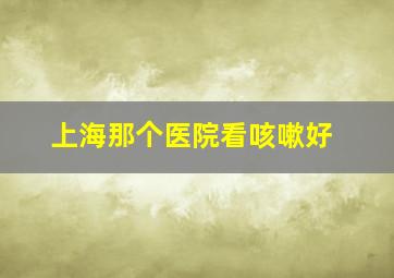 上海那个医院看咳嗽好