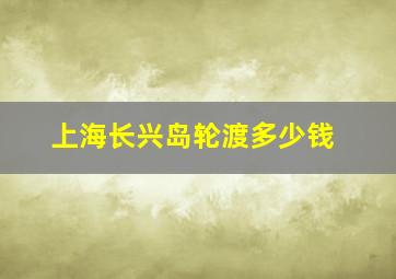 上海长兴岛轮渡多少钱