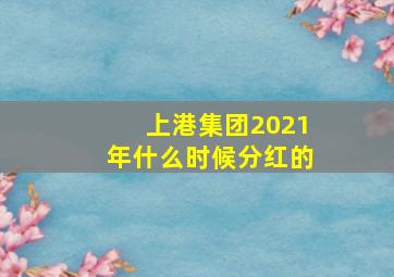 上港集团2021年什么时候分红的