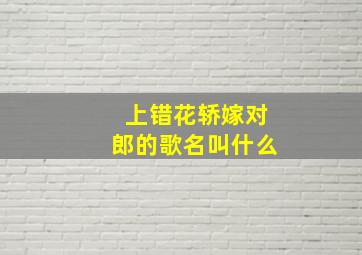 上错花轿嫁对郎的歌名叫什么