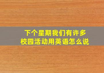 下个星期我们有许多校园活动用英语怎么说