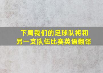 下周我们的足球队将和另一支队伍比赛英语翻译