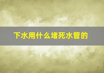 下水用什么堵死水管的