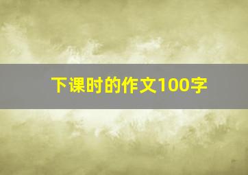 下课时的作文100字