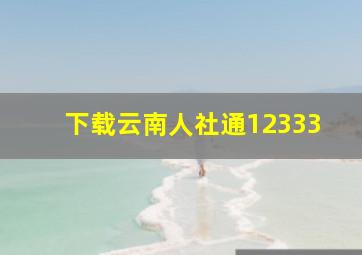 下载云南人社通12333