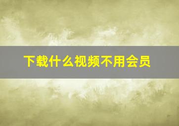 下载什么视频不用会员