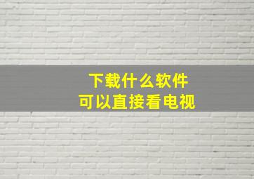 下载什么软件可以直接看电视