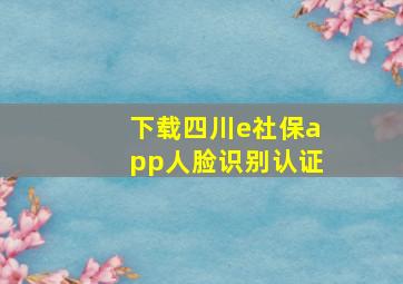 下载四川e社保app人脸识别认证