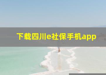 下载四川e社保手机app