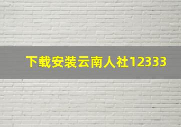 下载安装云南人社12333