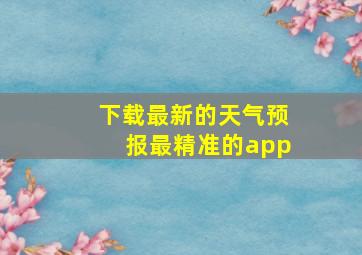 下载最新的天气预报最精准的app