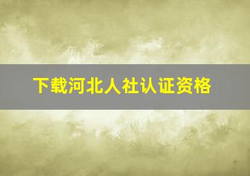 下载河北人社认证资格