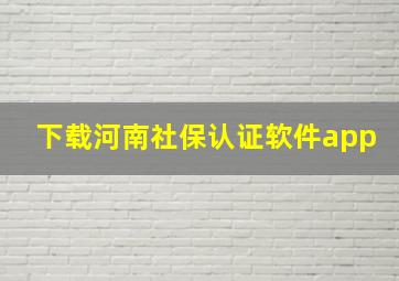 下载河南社保认证软件app