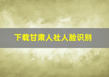 下载甘肃人社人脸识别