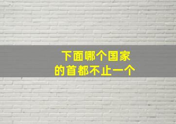 下面哪个国家的首都不止一个