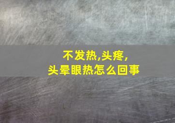 不发热,头疼,头晕眼热怎么回事