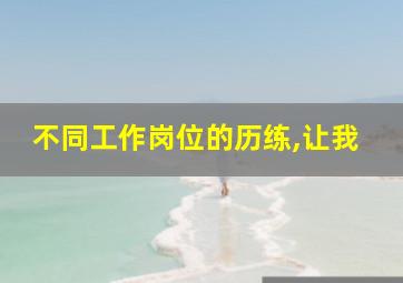 不同工作岗位的历练,让我