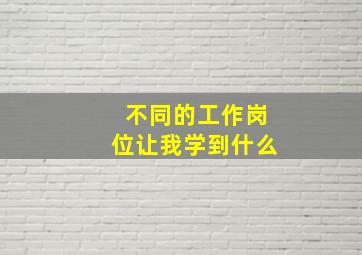 不同的工作岗位让我学到什么