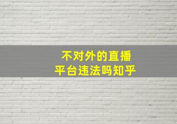 不对外的直播平台违法吗知乎