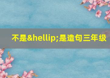 不是…是造句三年级