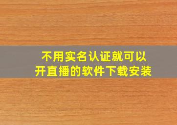 不用实名认证就可以开直播的软件下载安装