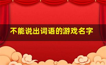 不能说出词语的游戏名字