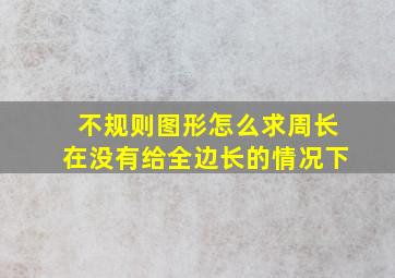 不规则图形怎么求周长在没有给全边长的情况下