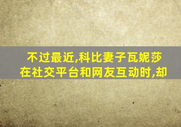 不过最近,科比妻子瓦妮莎在社交平台和网友互动时,却