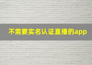 不需要实名认证直播的app