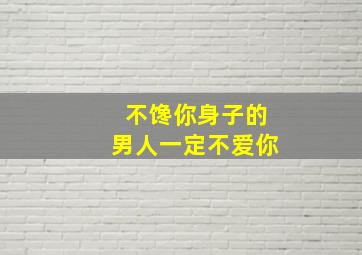 不馋你身子的男人一定不爱你