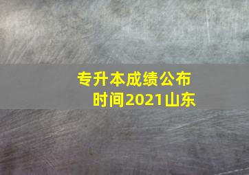 专升本成绩公布时间2021山东