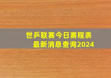 世乒联赛今日赛程表最新消息查询2024