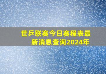 世乒联赛今日赛程表最新消息查询2024年