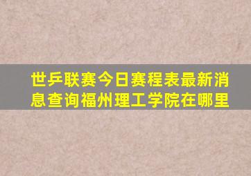 世乒联赛今日赛程表最新消息查询福州理工学院在哪里